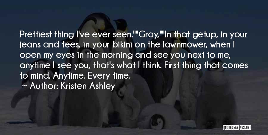 Kristen Ashley Quotes: Prettiest Thing I've Ever Seen.gray,in That Getup, In Your Jeans And Tees, In Your Bikini On The Lawnmower, When I