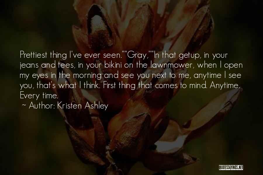 Kristen Ashley Quotes: Prettiest Thing I've Ever Seen.gray,in That Getup, In Your Jeans And Tees, In Your Bikini On The Lawnmower, When I