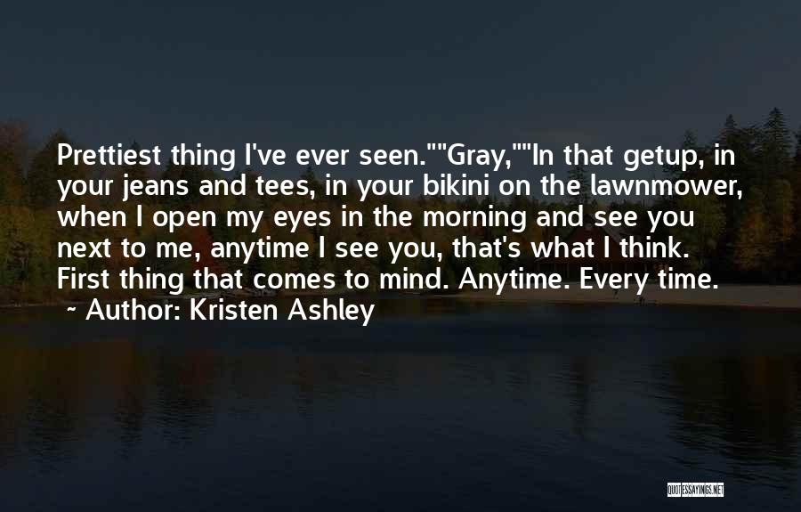 Kristen Ashley Quotes: Prettiest Thing I've Ever Seen.gray,in That Getup, In Your Jeans And Tees, In Your Bikini On The Lawnmower, When I