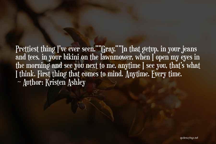 Kristen Ashley Quotes: Prettiest Thing I've Ever Seen.gray,in That Getup, In Your Jeans And Tees, In Your Bikini On The Lawnmower, When I