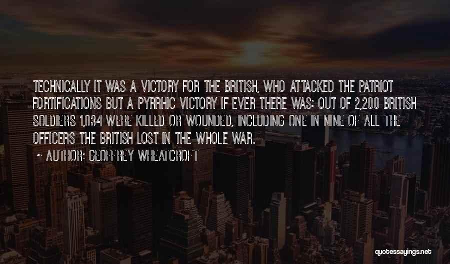 Geoffrey Wheatcroft Quotes: Technically It Was A Victory For The British, Who Attacked The Patriot Fortifications But A Pyrrhic Victory If Ever There