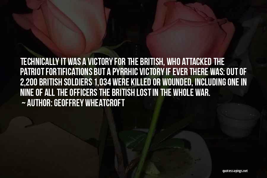 Geoffrey Wheatcroft Quotes: Technically It Was A Victory For The British, Who Attacked The Patriot Fortifications But A Pyrrhic Victory If Ever There