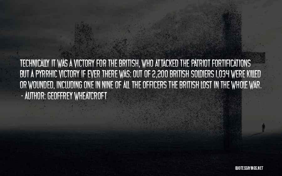 Geoffrey Wheatcroft Quotes: Technically It Was A Victory For The British, Who Attacked The Patriot Fortifications But A Pyrrhic Victory If Ever There