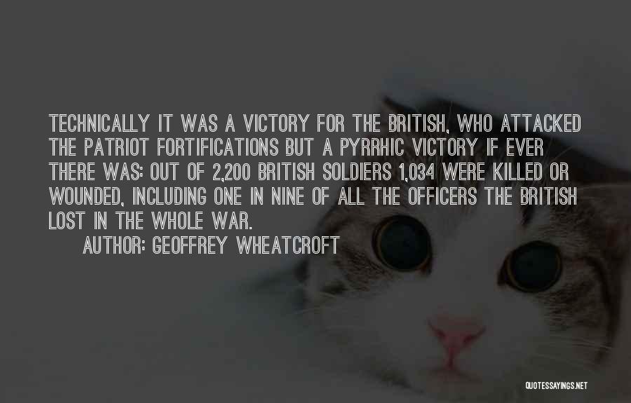 Geoffrey Wheatcroft Quotes: Technically It Was A Victory For The British, Who Attacked The Patriot Fortifications But A Pyrrhic Victory If Ever There