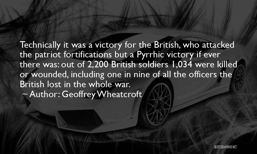 Geoffrey Wheatcroft Quotes: Technically It Was A Victory For The British, Who Attacked The Patriot Fortifications But A Pyrrhic Victory If Ever There