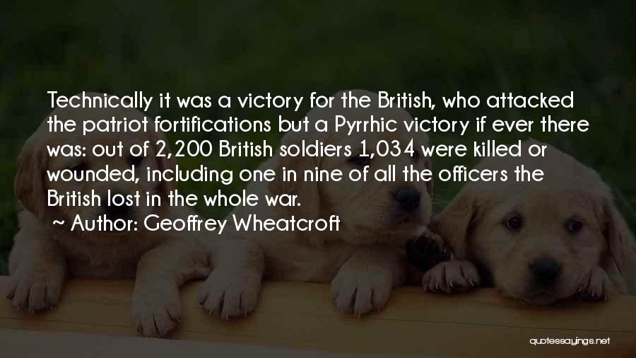 Geoffrey Wheatcroft Quotes: Technically It Was A Victory For The British, Who Attacked The Patriot Fortifications But A Pyrrhic Victory If Ever There