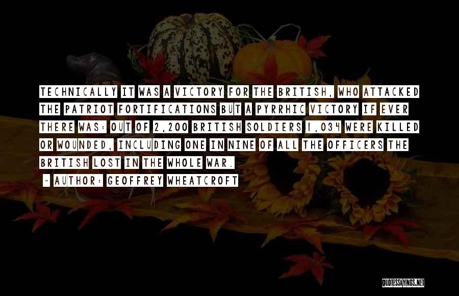 Geoffrey Wheatcroft Quotes: Technically It Was A Victory For The British, Who Attacked The Patriot Fortifications But A Pyrrhic Victory If Ever There