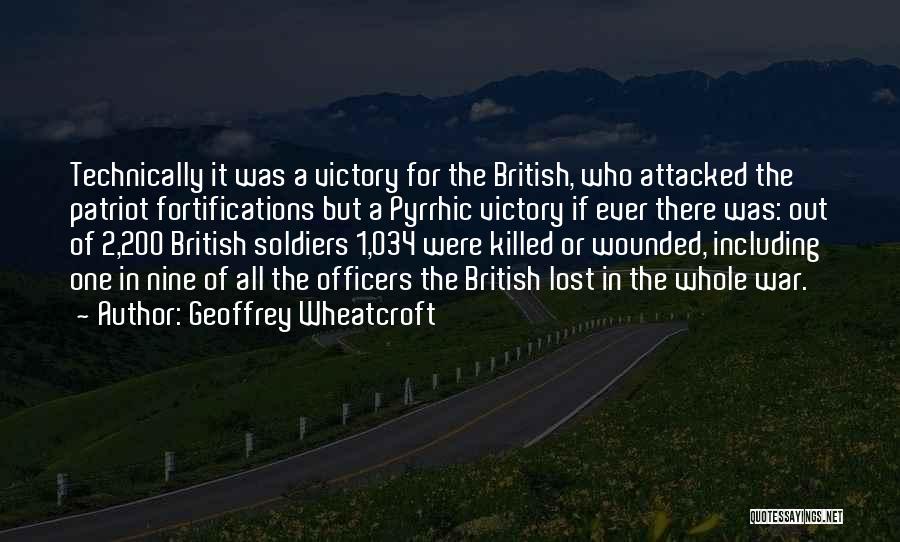 Geoffrey Wheatcroft Quotes: Technically It Was A Victory For The British, Who Attacked The Patriot Fortifications But A Pyrrhic Victory If Ever There