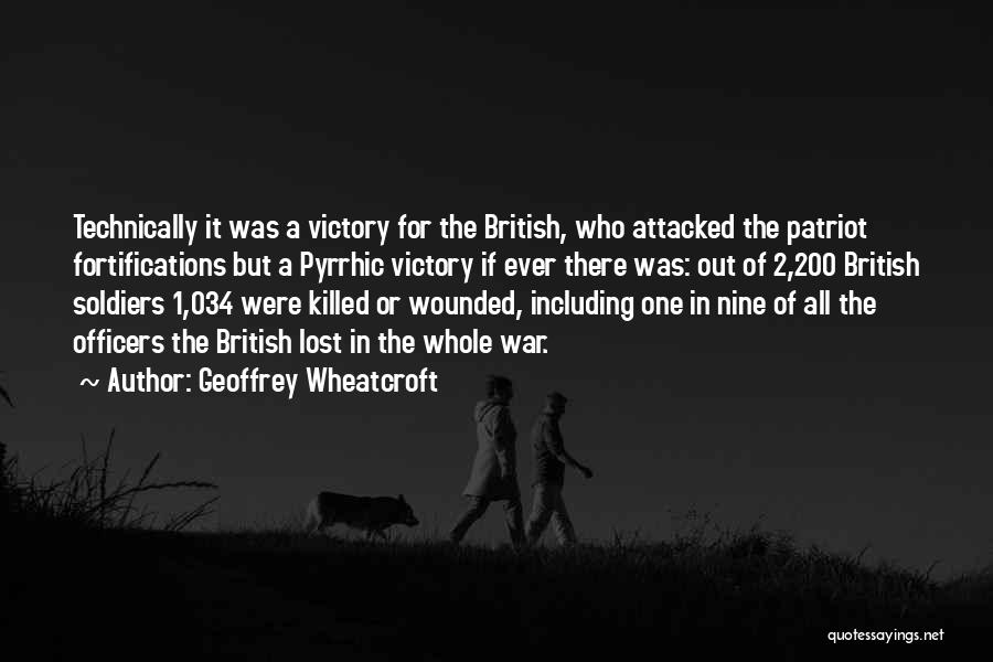 Geoffrey Wheatcroft Quotes: Technically It Was A Victory For The British, Who Attacked The Patriot Fortifications But A Pyrrhic Victory If Ever There