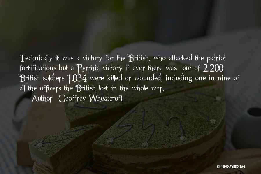 Geoffrey Wheatcroft Quotes: Technically It Was A Victory For The British, Who Attacked The Patriot Fortifications But A Pyrrhic Victory If Ever There