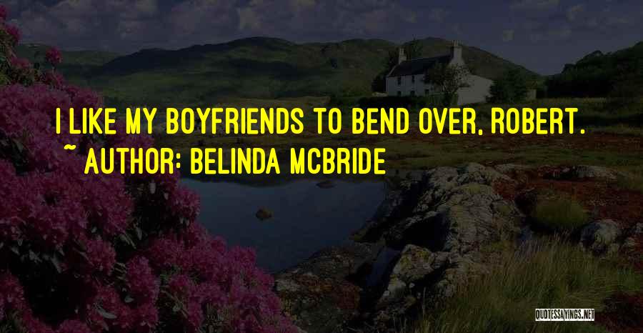 Belinda McBride Quotes: I Like My Boyfriends To Bend Over, Robert.