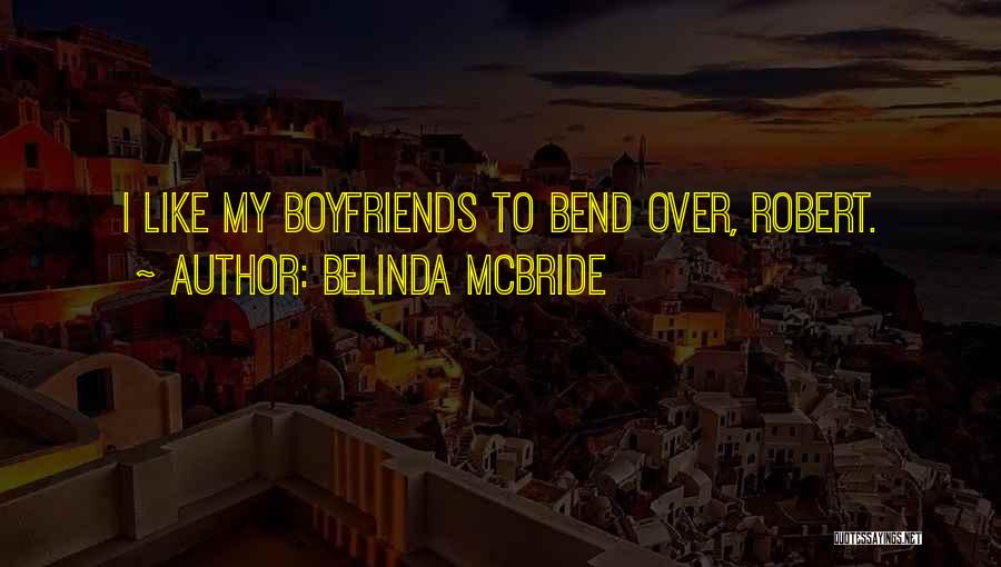 Belinda McBride Quotes: I Like My Boyfriends To Bend Over, Robert.