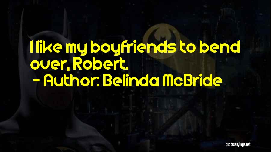 Belinda McBride Quotes: I Like My Boyfriends To Bend Over, Robert.