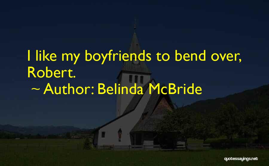 Belinda McBride Quotes: I Like My Boyfriends To Bend Over, Robert.