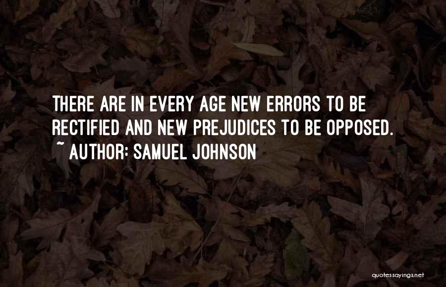 Samuel Johnson Quotes: There Are In Every Age New Errors To Be Rectified And New Prejudices To Be Opposed.