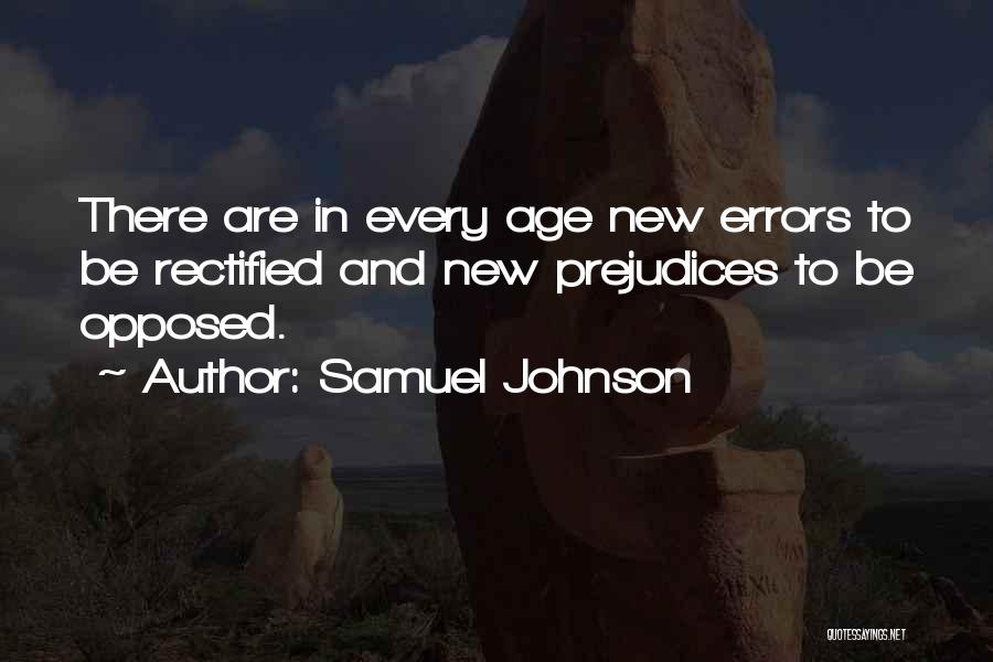 Samuel Johnson Quotes: There Are In Every Age New Errors To Be Rectified And New Prejudices To Be Opposed.