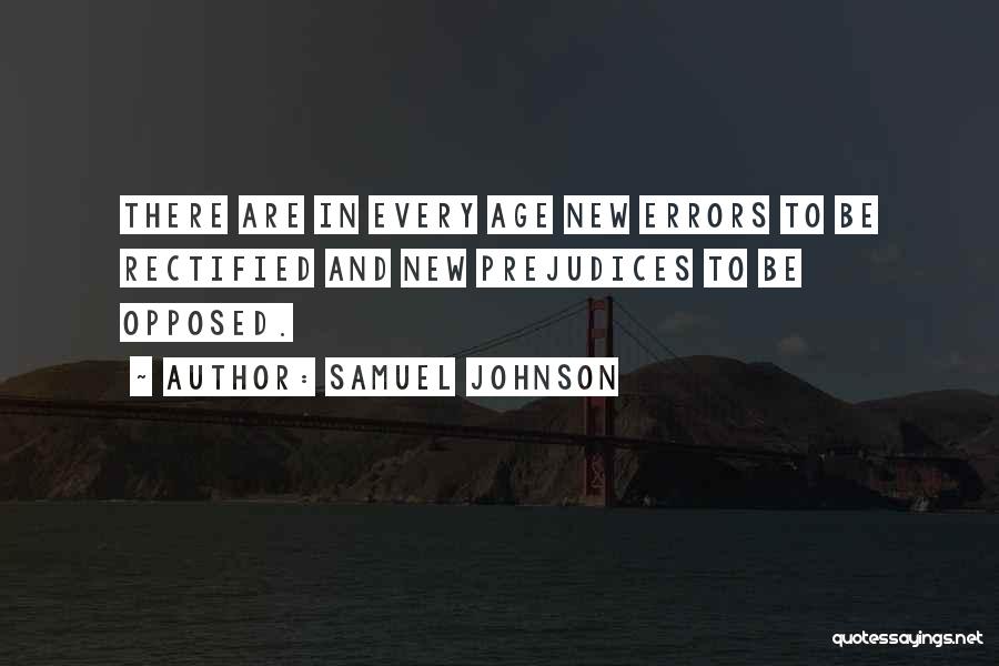Samuel Johnson Quotes: There Are In Every Age New Errors To Be Rectified And New Prejudices To Be Opposed.