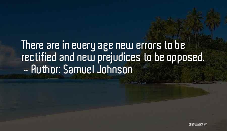 Samuel Johnson Quotes: There Are In Every Age New Errors To Be Rectified And New Prejudices To Be Opposed.