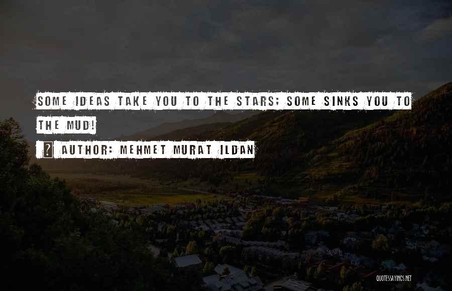 Mehmet Murat Ildan Quotes: Some Ideas Take You To The Stars; Some Sinks You To The Mud!