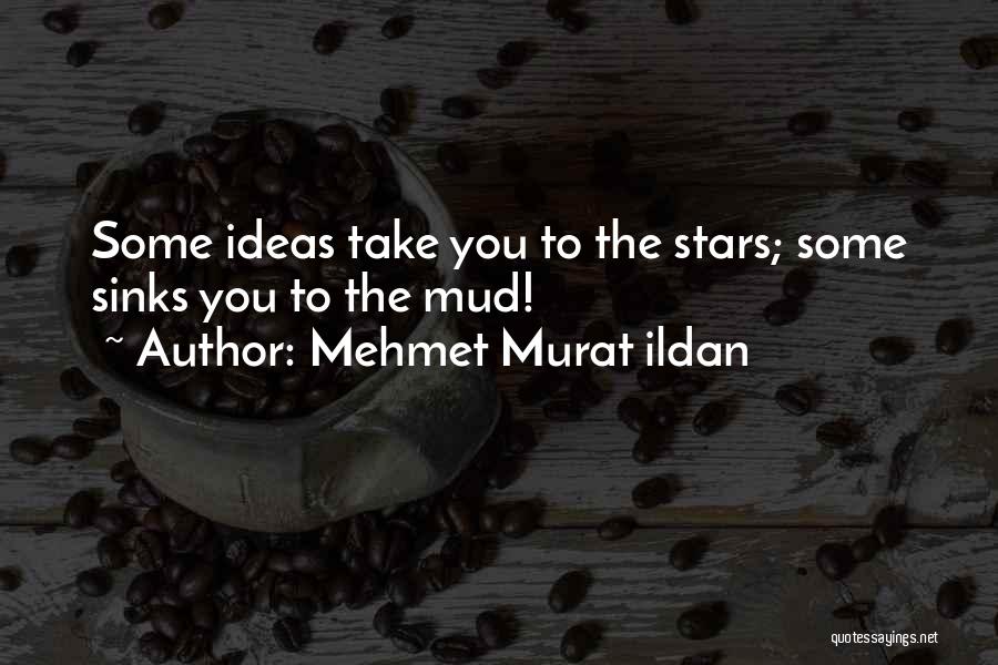 Mehmet Murat Ildan Quotes: Some Ideas Take You To The Stars; Some Sinks You To The Mud!