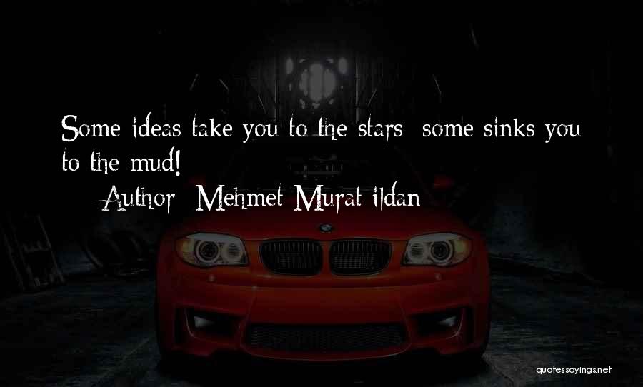 Mehmet Murat Ildan Quotes: Some Ideas Take You To The Stars; Some Sinks You To The Mud!