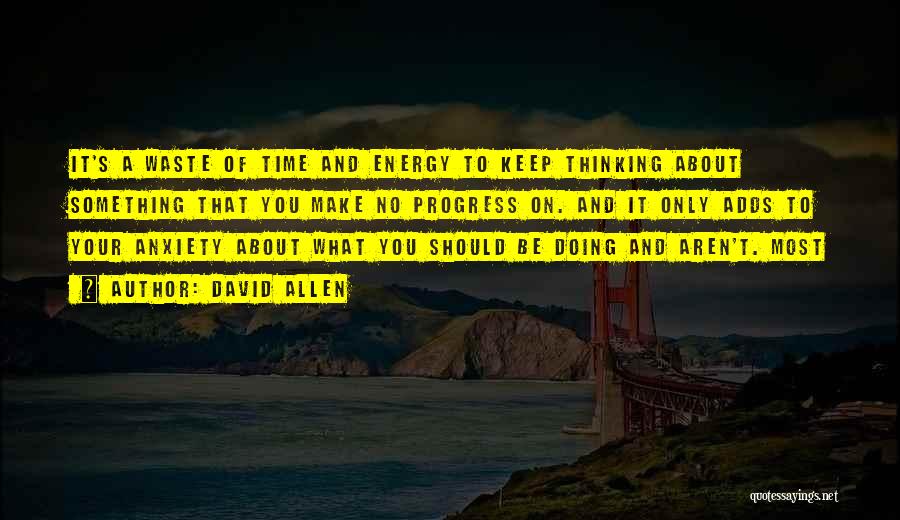 David Allen Quotes: It's A Waste Of Time And Energy To Keep Thinking About Something That You Make No Progress On. And It