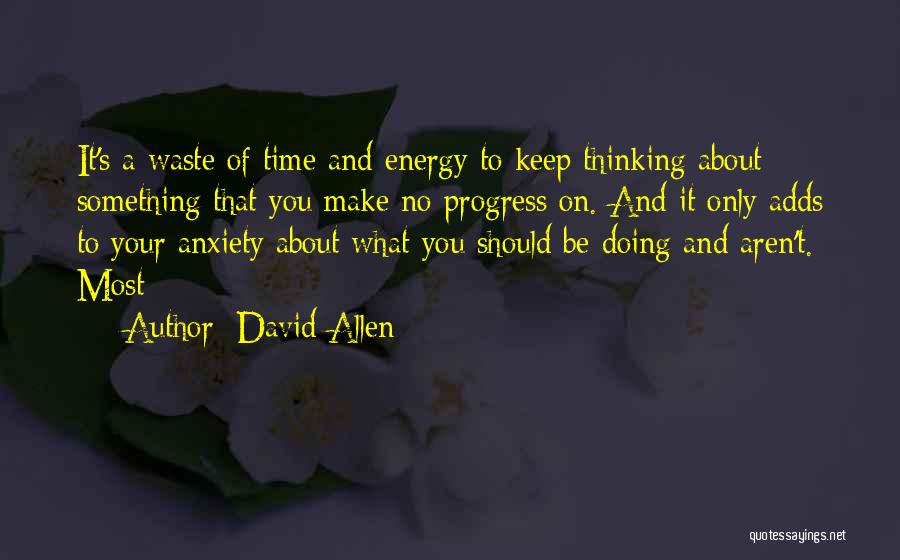 David Allen Quotes: It's A Waste Of Time And Energy To Keep Thinking About Something That You Make No Progress On. And It