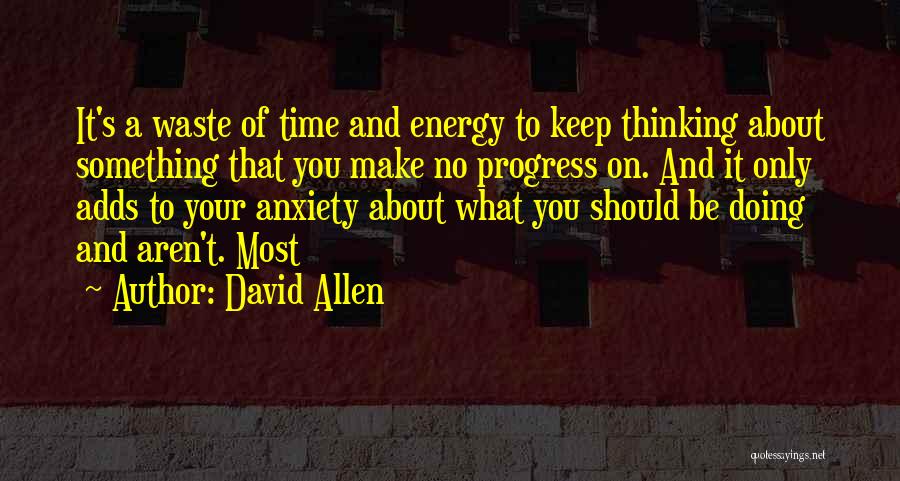 David Allen Quotes: It's A Waste Of Time And Energy To Keep Thinking About Something That You Make No Progress On. And It