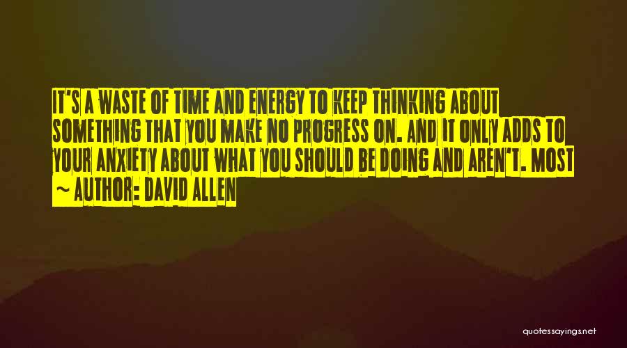 David Allen Quotes: It's A Waste Of Time And Energy To Keep Thinking About Something That You Make No Progress On. And It