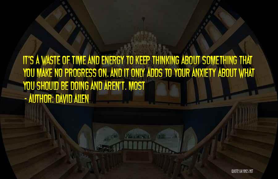 David Allen Quotes: It's A Waste Of Time And Energy To Keep Thinking About Something That You Make No Progress On. And It