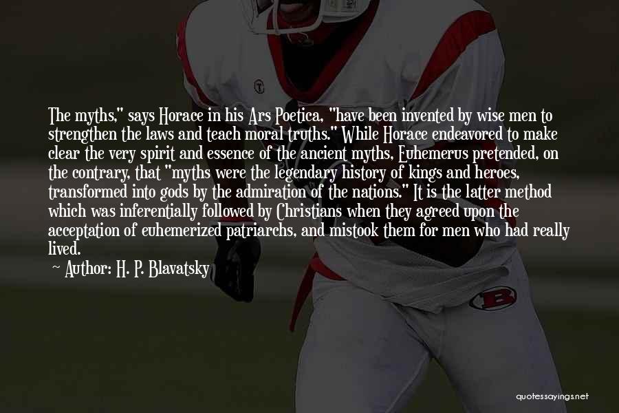 H. P. Blavatsky Quotes: The Myths, Says Horace In His Ars Poetica, Have Been Invented By Wise Men To Strengthen The Laws And Teach