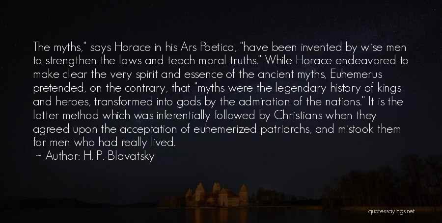 H. P. Blavatsky Quotes: The Myths, Says Horace In His Ars Poetica, Have Been Invented By Wise Men To Strengthen The Laws And Teach