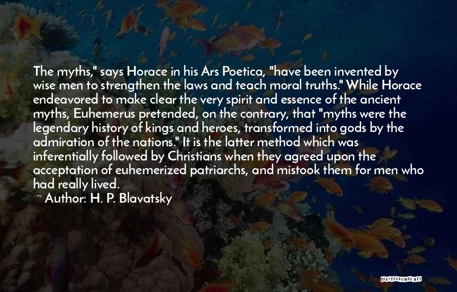 H. P. Blavatsky Quotes: The Myths, Says Horace In His Ars Poetica, Have Been Invented By Wise Men To Strengthen The Laws And Teach