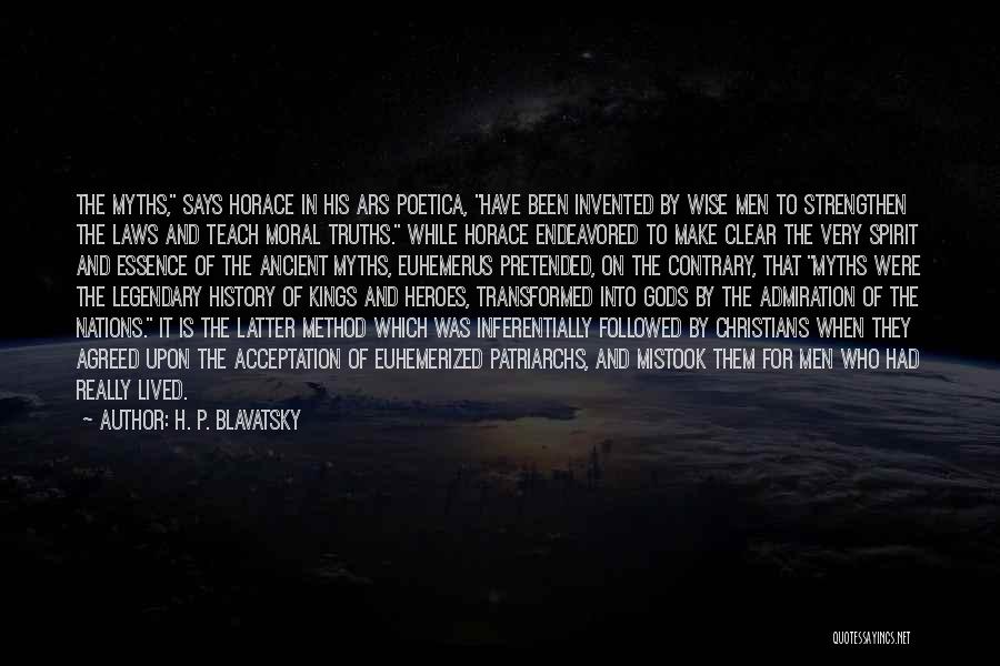 H. P. Blavatsky Quotes: The Myths, Says Horace In His Ars Poetica, Have Been Invented By Wise Men To Strengthen The Laws And Teach