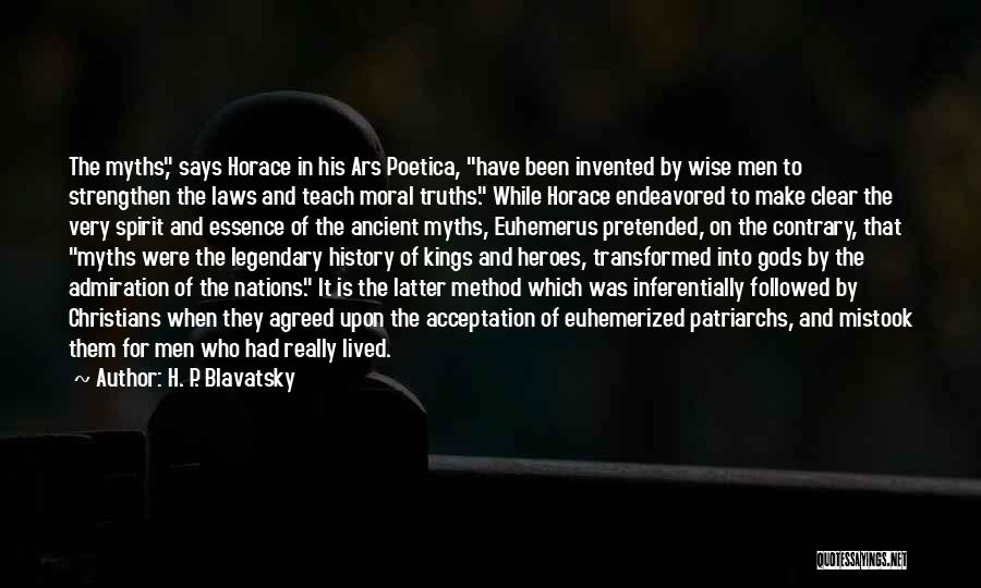 H. P. Blavatsky Quotes: The Myths, Says Horace In His Ars Poetica, Have Been Invented By Wise Men To Strengthen The Laws And Teach