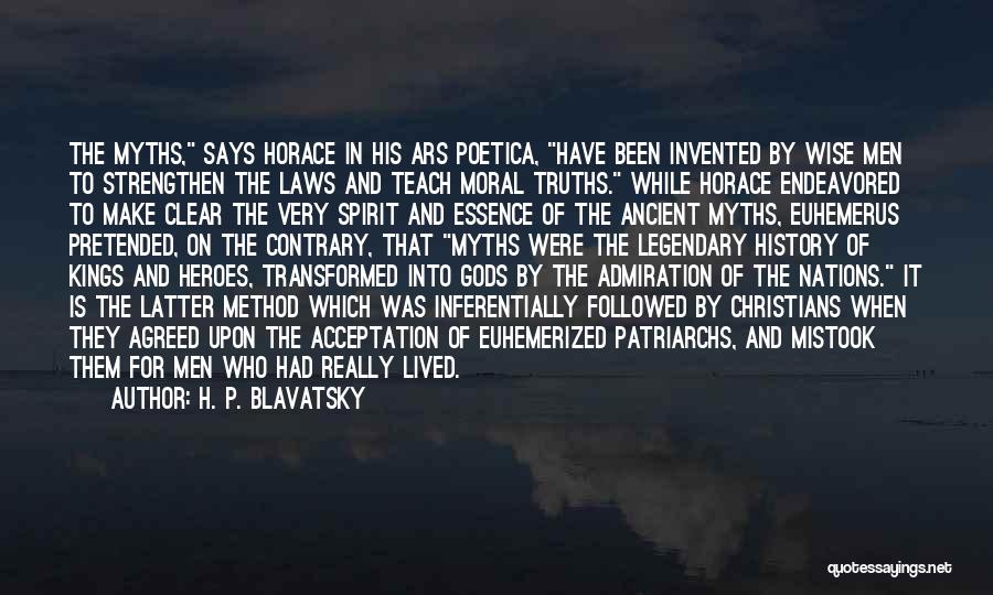 H. P. Blavatsky Quotes: The Myths, Says Horace In His Ars Poetica, Have Been Invented By Wise Men To Strengthen The Laws And Teach