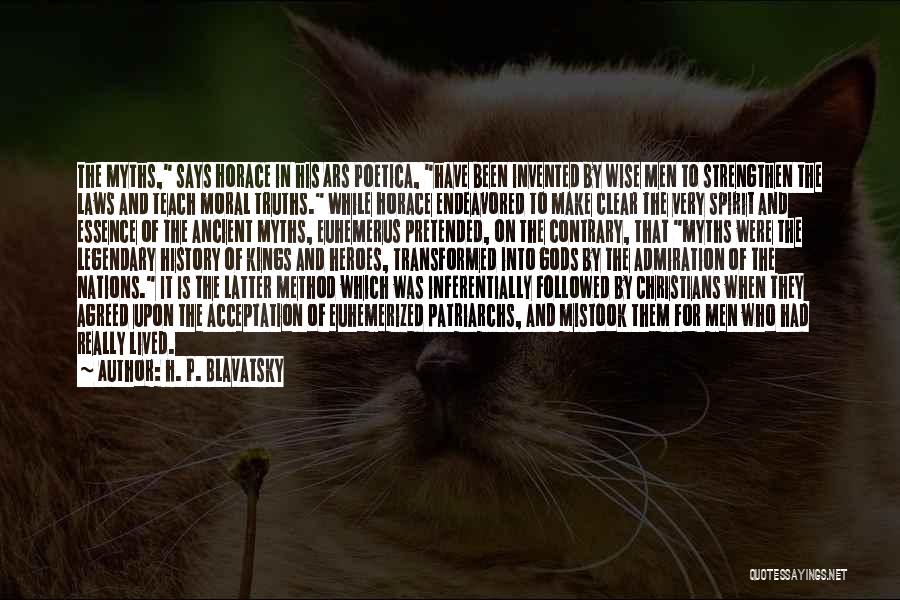 H. P. Blavatsky Quotes: The Myths, Says Horace In His Ars Poetica, Have Been Invented By Wise Men To Strengthen The Laws And Teach