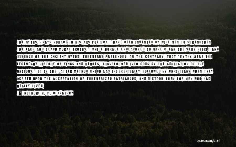 H. P. Blavatsky Quotes: The Myths, Says Horace In His Ars Poetica, Have Been Invented By Wise Men To Strengthen The Laws And Teach