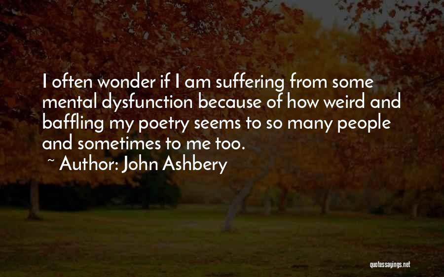 John Ashbery Quotes: I Often Wonder If I Am Suffering From Some Mental Dysfunction Because Of How Weird And Baffling My Poetry Seems