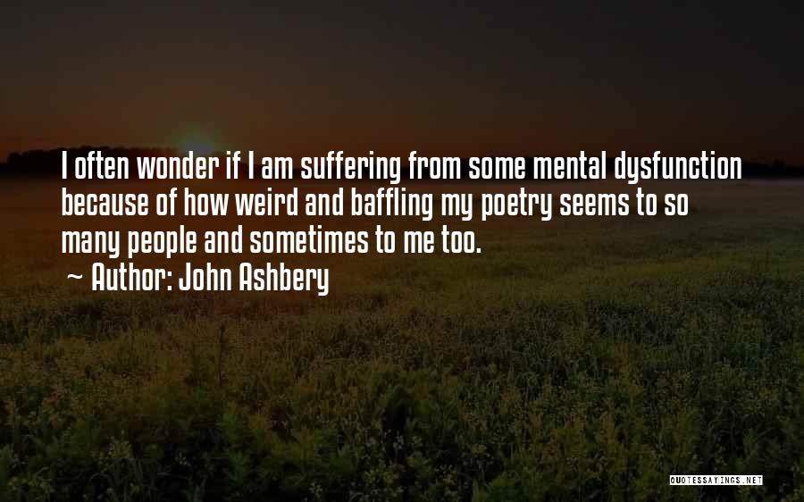 John Ashbery Quotes: I Often Wonder If I Am Suffering From Some Mental Dysfunction Because Of How Weird And Baffling My Poetry Seems