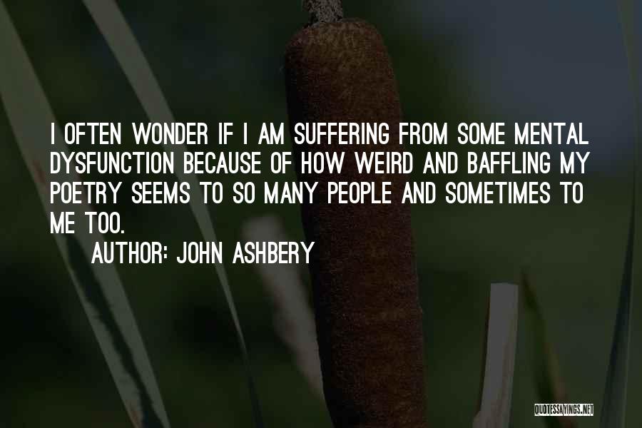 John Ashbery Quotes: I Often Wonder If I Am Suffering From Some Mental Dysfunction Because Of How Weird And Baffling My Poetry Seems