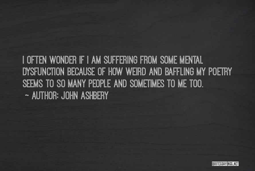 John Ashbery Quotes: I Often Wonder If I Am Suffering From Some Mental Dysfunction Because Of How Weird And Baffling My Poetry Seems