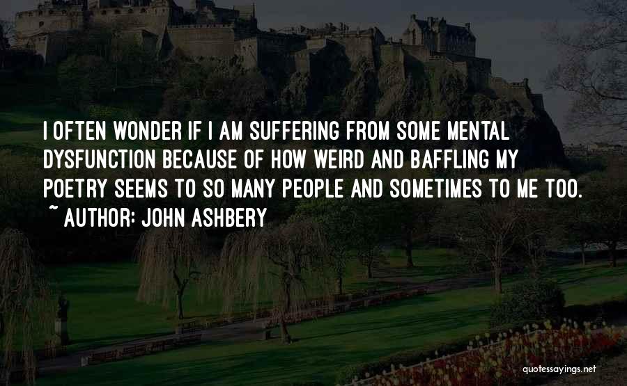 John Ashbery Quotes: I Often Wonder If I Am Suffering From Some Mental Dysfunction Because Of How Weird And Baffling My Poetry Seems