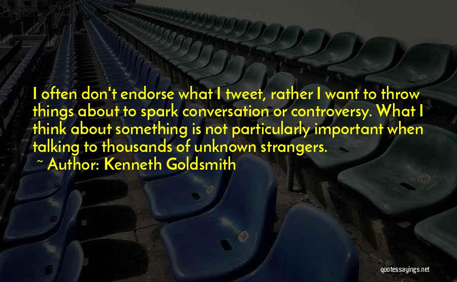Kenneth Goldsmith Quotes: I Often Don't Endorse What I Tweet, Rather I Want To Throw Things About To Spark Conversation Or Controversy. What