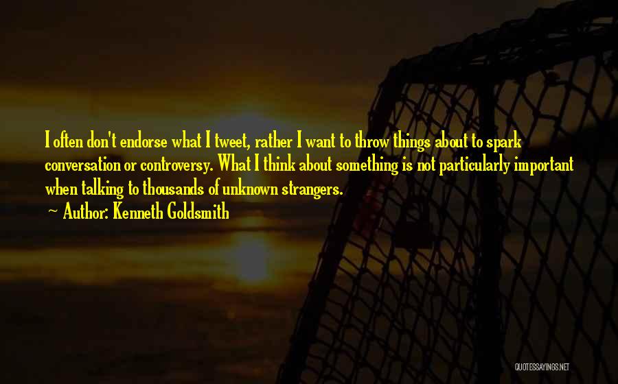 Kenneth Goldsmith Quotes: I Often Don't Endorse What I Tweet, Rather I Want To Throw Things About To Spark Conversation Or Controversy. What