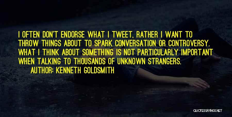 Kenneth Goldsmith Quotes: I Often Don't Endorse What I Tweet, Rather I Want To Throw Things About To Spark Conversation Or Controversy. What