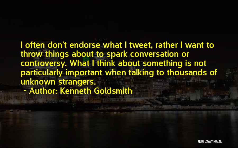 Kenneth Goldsmith Quotes: I Often Don't Endorse What I Tweet, Rather I Want To Throw Things About To Spark Conversation Or Controversy. What
