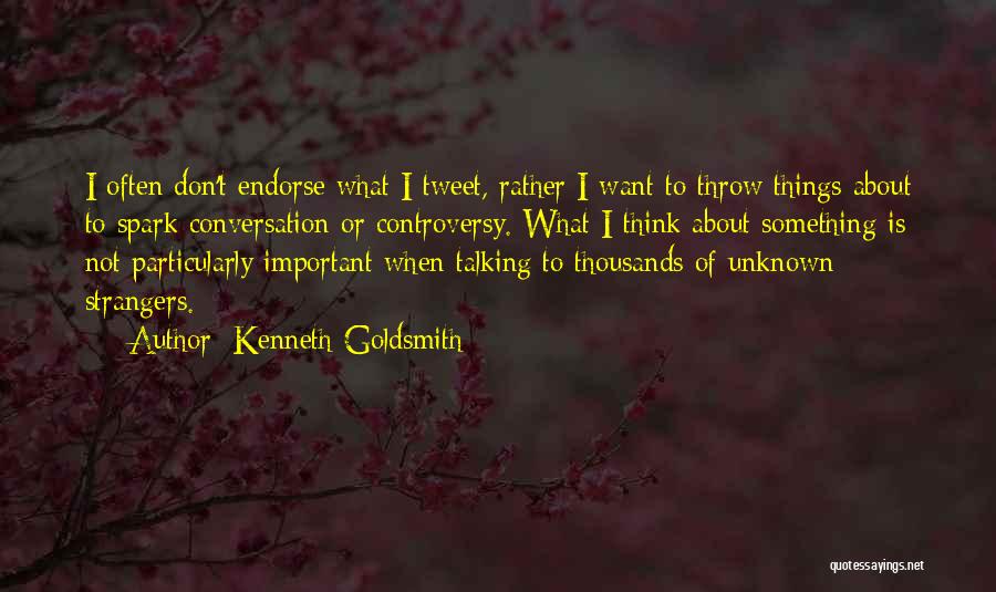 Kenneth Goldsmith Quotes: I Often Don't Endorse What I Tweet, Rather I Want To Throw Things About To Spark Conversation Or Controversy. What