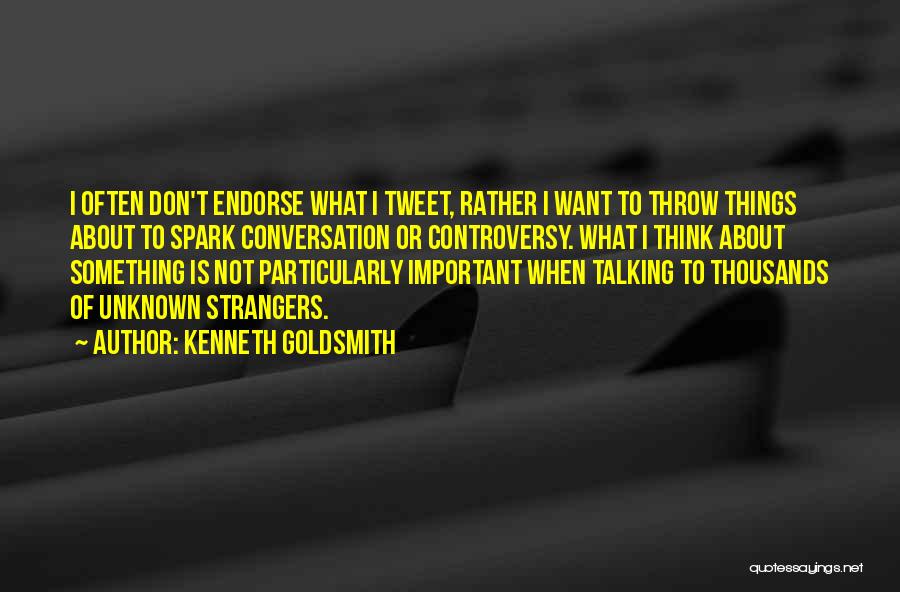 Kenneth Goldsmith Quotes: I Often Don't Endorse What I Tweet, Rather I Want To Throw Things About To Spark Conversation Or Controversy. What