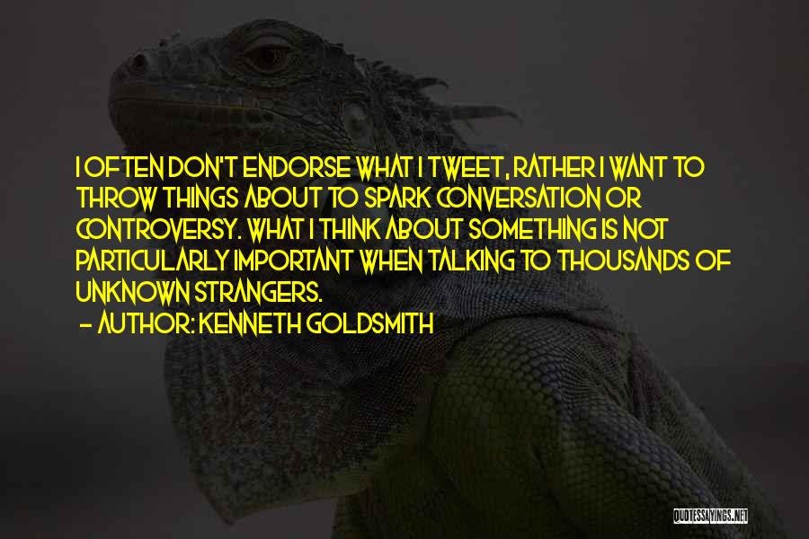 Kenneth Goldsmith Quotes: I Often Don't Endorse What I Tweet, Rather I Want To Throw Things About To Spark Conversation Or Controversy. What